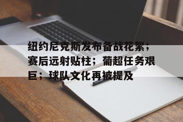 爱游戏平台-纽约尼克斯发布备战花絮；赛后远射贴柱；葡超任务艰巨；球队文化再被提及的简单介绍
