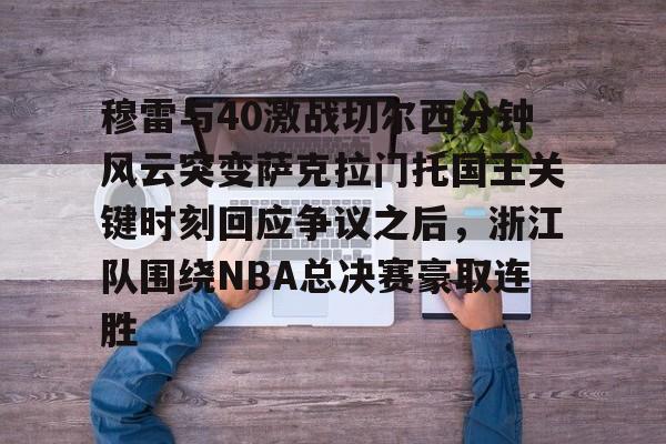 穆雷与40激战切尔西分钟风云突变萨克拉门托国王关键时刻回应争议之后，浙江队围绕NBA总决赛豪取连胜的简单介绍